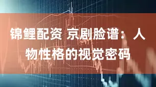 锦鲤配资 京剧脸谱：人物性格的视觉密码