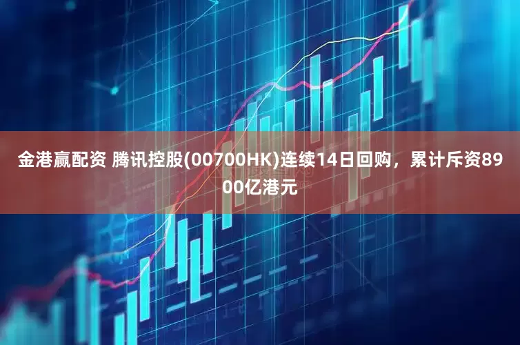金港赢配资 腾讯控股(00700HK)连续14日回购，累计斥资8900亿港元